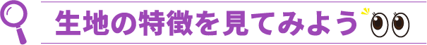 細かな生地の特徴を見てみよう