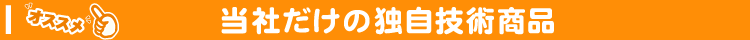当社だけの独自技術商品